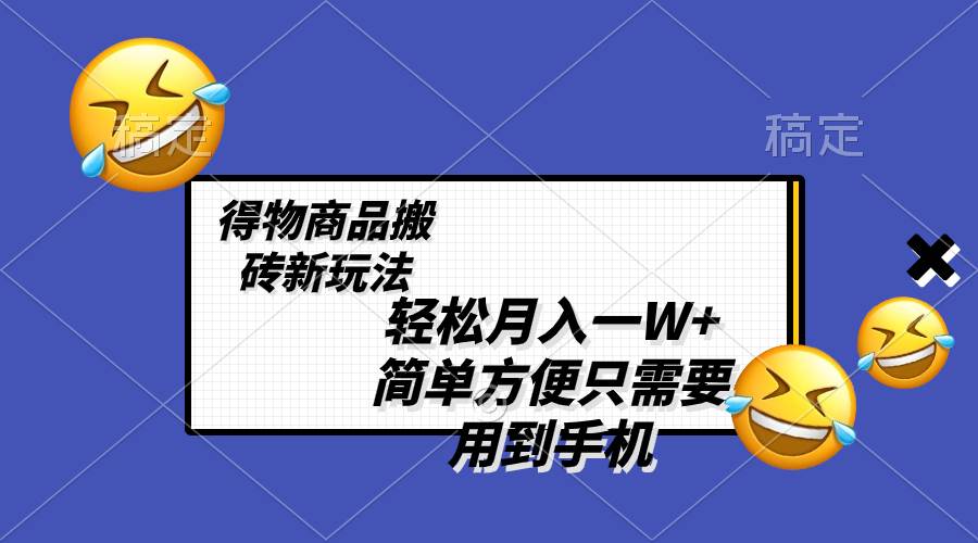 轻松月入一W+，得物商品搬砖新玩法，简单方便 一部手机即可 不需要剪辑制作_金轩项目库