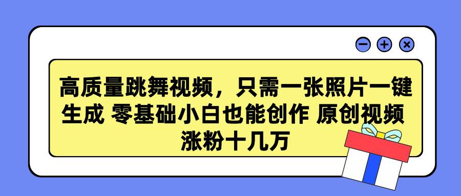 高质量跳舞视频，只需一张照片一键生成 零基础小白也能创作 原创视频 涨…_金轩项目库