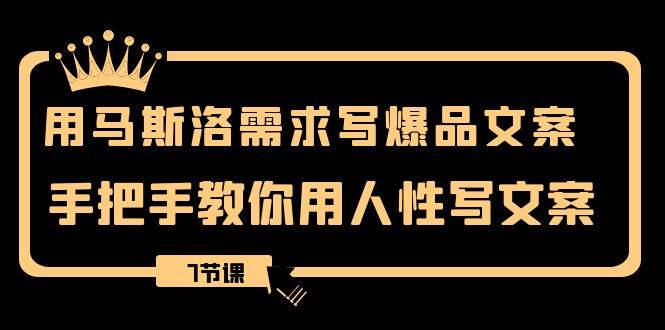 用马斯洛·需求写爆品文案，手把手教你用人性写文案（7节课）_金轩项目库