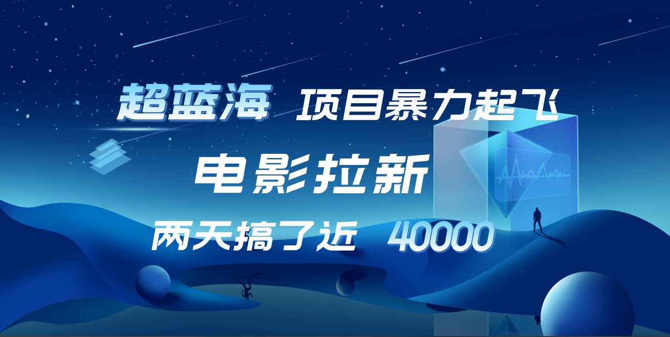 【蓝海项目】电影拉新，两天搞了近4w！超好出单，直接起飞_金轩项目库