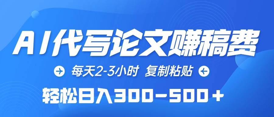AI代写论文赚稿费，每天2-3小时，复制粘贴，轻松日入300-500＋_金轩项目库