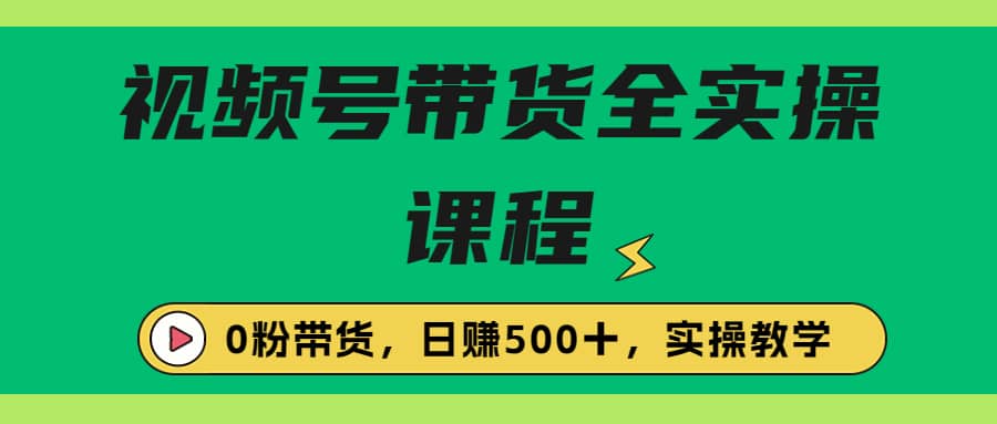 收费1980的视频号带货保姆级全实操教程，0粉带货_金轩项目库