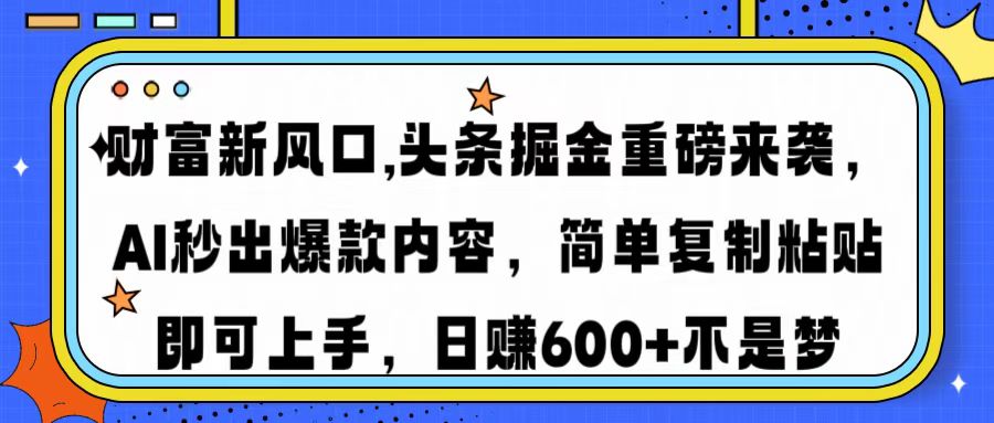 财富新风口,头条掘金重磅来袭，AI秒出爆款内容，简单复制粘贴即可上手，日赚600+不是梦_金轩项目库