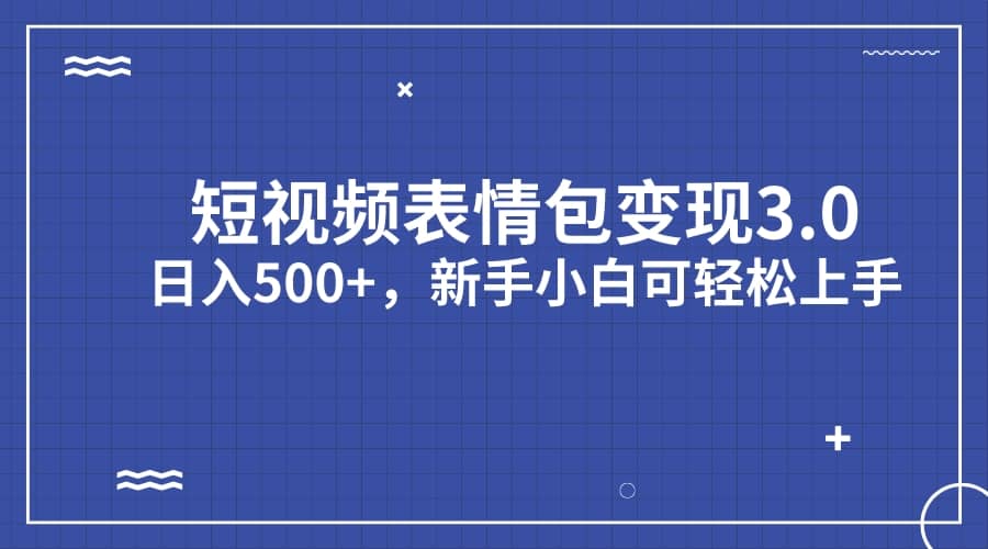 短视频表情包变现项目3.0，日入500+，新手小白轻松上手（教程+资料）_金轩项目库