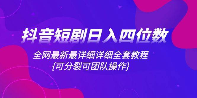 抖音短剧日入四位数，全网最新最详细详细全套教程{可分裂可团队操作}_金轩项目库