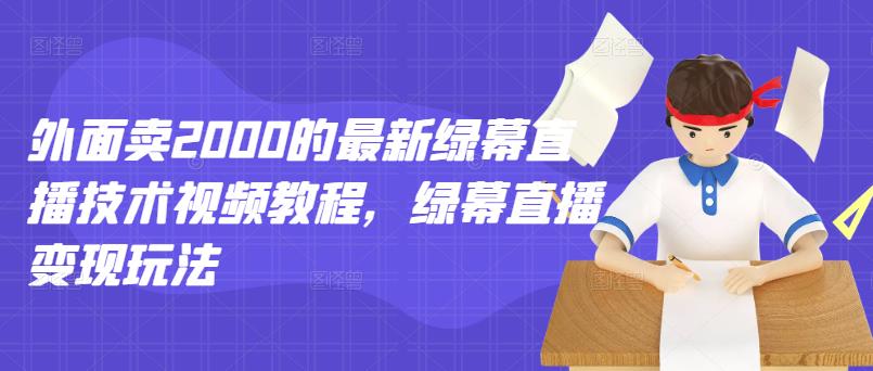外面卖2000的最新绿幕直播技术视频教程，绿幕直播变现玩法_金轩项目库