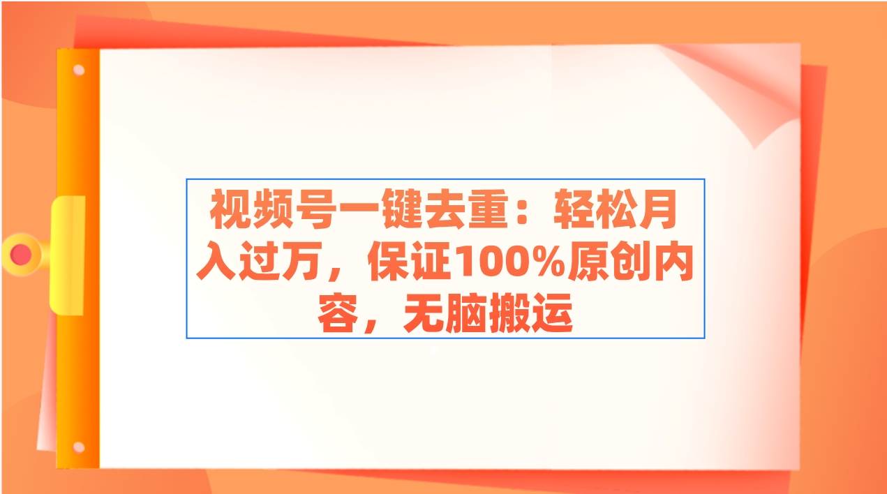 视频号一键去重：轻松月入过万，保证100%原创内容，无脑搬运_金轩项目库