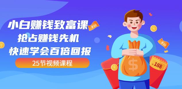 【全网最火】小白赚钱致富课：抢占赚钱先机快速学会百倍回报（25节视频）_金轩项目库