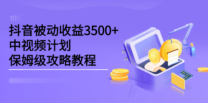 抖音被动收益3500+，中视频计划保姆级攻略教程_金轩项目库