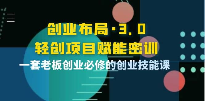 创业布局·3.0轻创项目赋能密训，一套老板创业必修的创业技能课_金轩项目库