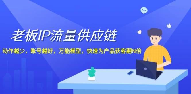 老板 IP流量 供应链，动作越少，账号越好，万能模型，快速为产品获客翻N倍_金轩项目库