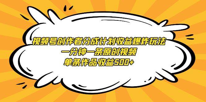 视频号创作者分成计划收益爆炸玩法，一分钟一条原创视频，单条作品收益500+_金轩项目库