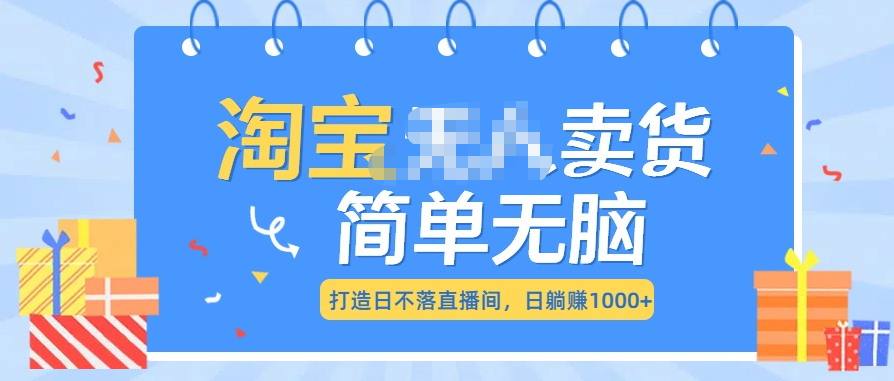 最新淘宝无人卖货7.0，简单无脑，小白易操作，日躺赚1000+_金轩项目库