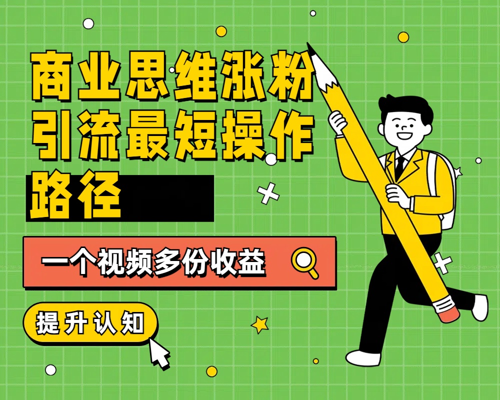 商业思维涨粉+引流最短操作路径，一个视频多份收益_金轩项目库
