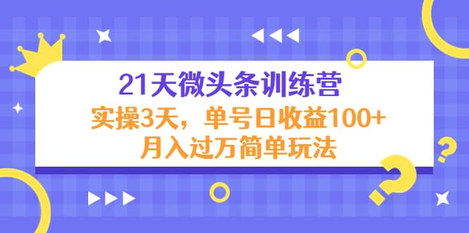 21天微头条训练营，实操3天简单玩法_金轩项目库