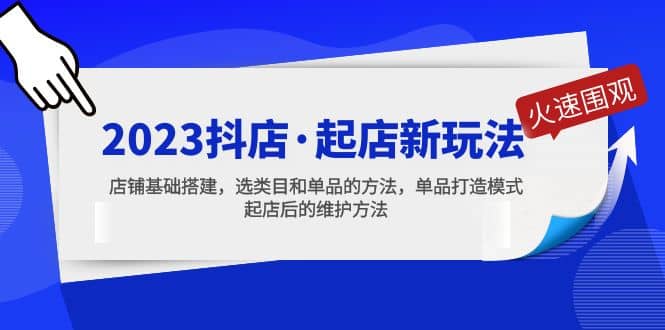 2023抖店·起店新玩法，店铺基础搭建，选类目和单品的方法，单品打造模式_金轩项目库