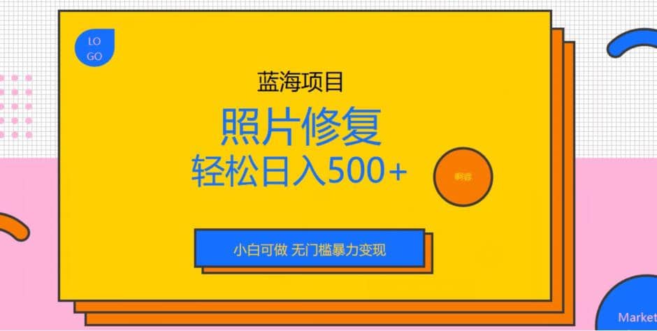 蓝海项目照片修复，轻松日入500+，小白可做无门槛暴力变现【揭秘】_金轩项目库