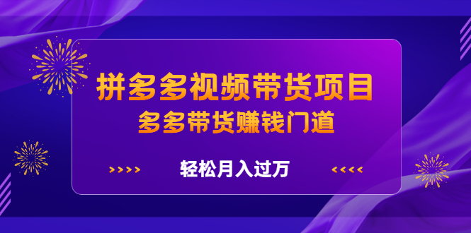 拼多多视频带货项目，多多带货赚钱门道 价值368元_金轩项目库