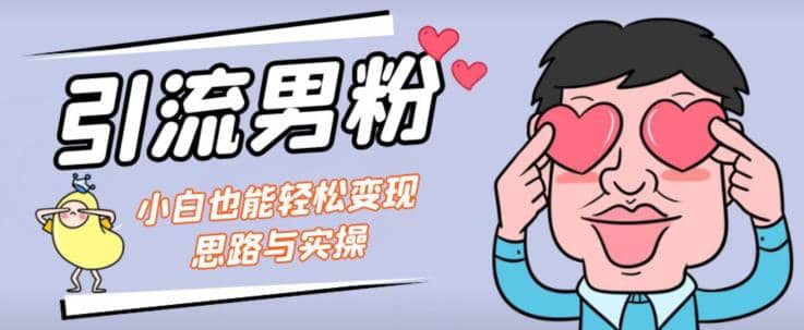 引流男粉+小白也能暴力变现的思路与实操【揭秘】_金轩项目库