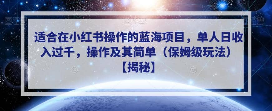 适合在小红书操作的蓝海项目，单人日收入过千，操作及其简单（保姆级玩法）【揭秘】_金轩项目库