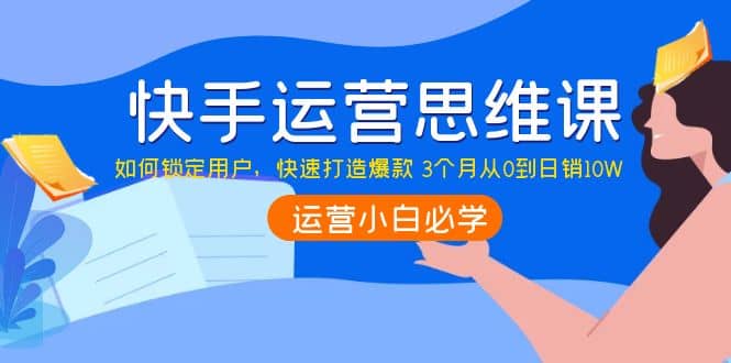 快手运营思维课：如何锁定用户，快速打造爆款_金轩项目库