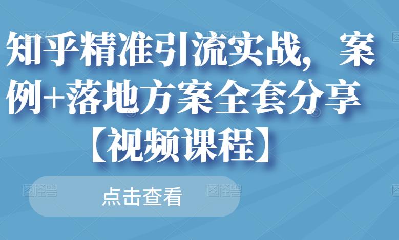 知乎精准引流实战，案例+落地方案全套分享【视频课程】_金轩项目库