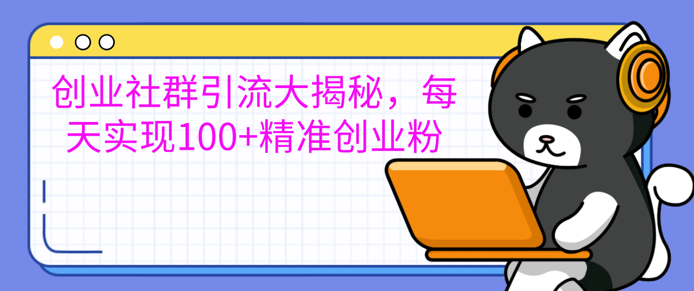 创业社群引流大揭秘，每天实现100+精准创业粉_金轩项目库