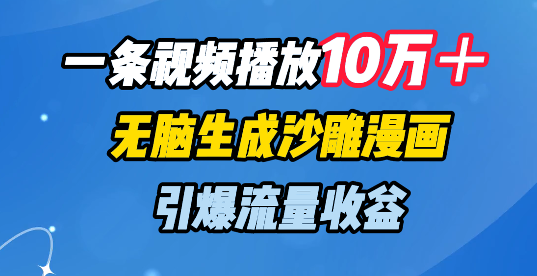 一条视频播放10万＋，无脑生成沙雕漫画，引爆流量收益_金轩项目库