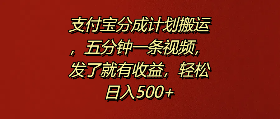 支付宝分成计划搬运，五分钟一条视频，发了就有收益，轻松日入500+_金轩项目库