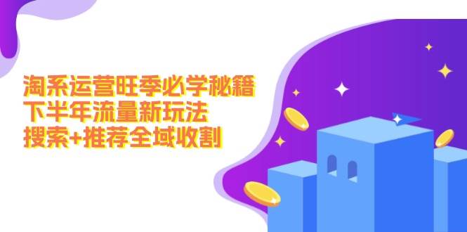 淘系运营旺季必学秘籍：下半年流量新玩法：搜索+推荐全域收割（无水印）_金轩项目库