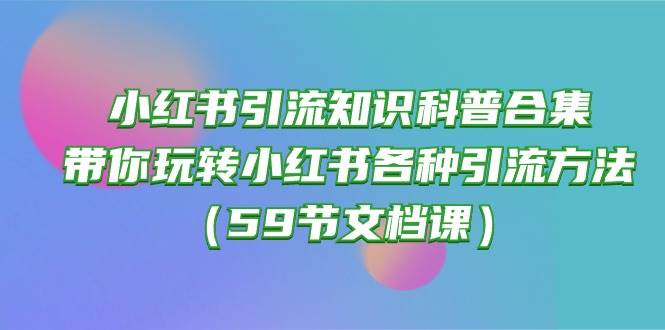 小红书引流知识科普合集，带你玩转小红书各种引流方法（59节文档课）_金轩项目库
