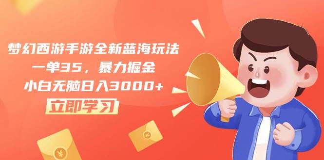 梦幻西游手游全新蓝海玩法，一单35，暴力掘金，小白无脑日入3000+_金轩项目库