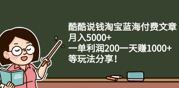 酷酷说钱淘宝蓝海付费文章:月入5000+一单利润200一天赚1000+(等玩法分享)_金轩项目库
