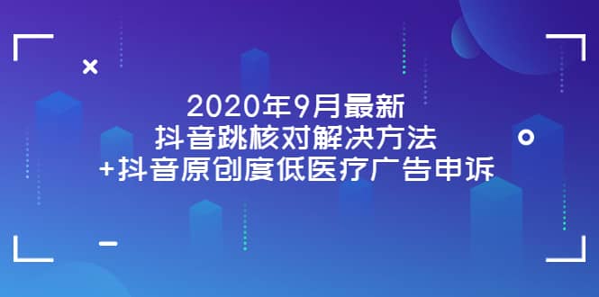 2020年9月最新抖音跳核对解决方法+抖音原创度低医疗广告申诉_金轩项目库