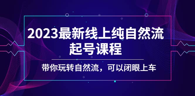 2023最新线上纯自然流起号课程，带你玩转自然流，可以闭眼上车_金轩项目库