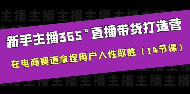 新手主播365°直播带货·打造营，在电商赛道拿捏用户人性取胜（14节课）_金轩项目库