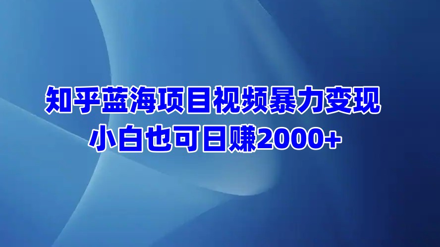 知乎蓝海项目视频暴力变现  小白也可日赚2000+_金轩项目库