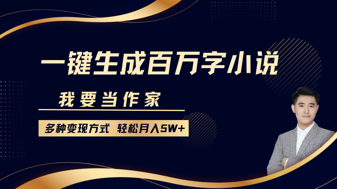 我要当作家，一键生成百万字小说，多种变现方式，轻松月入5W+_金轩项目库