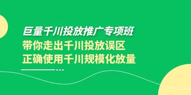 巨量千川投放推广专项班，带你走出千川投放误区正确使用千川规模化放量_金轩项目库