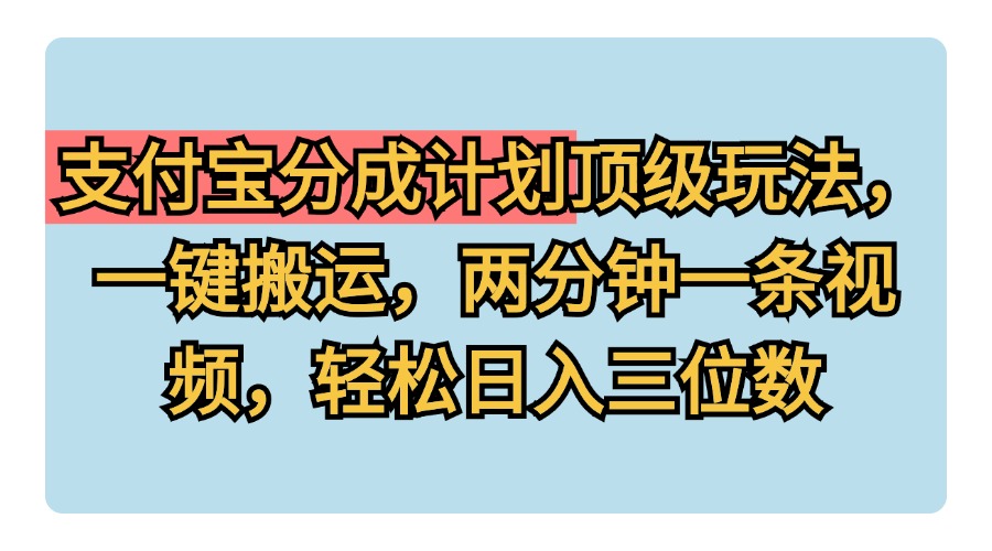支付宝分成计划玩法，一键搬运，两分钟一条视频，轻松日入三位数_金轩项目库