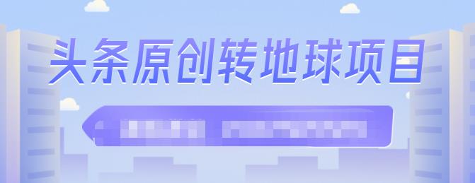 外面收2000大洋的‮条头‬原创转地球项目，单号每天做6-8个视频，收益过百很轻松_金轩项目库