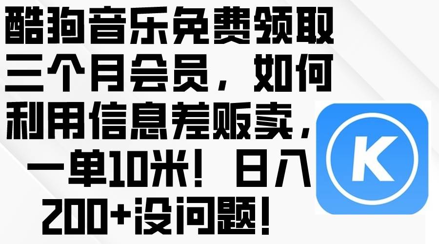 酷狗音乐免费领取三个月会员，利用信息差贩卖，一单10米！日入200+没问题_金轩项目库