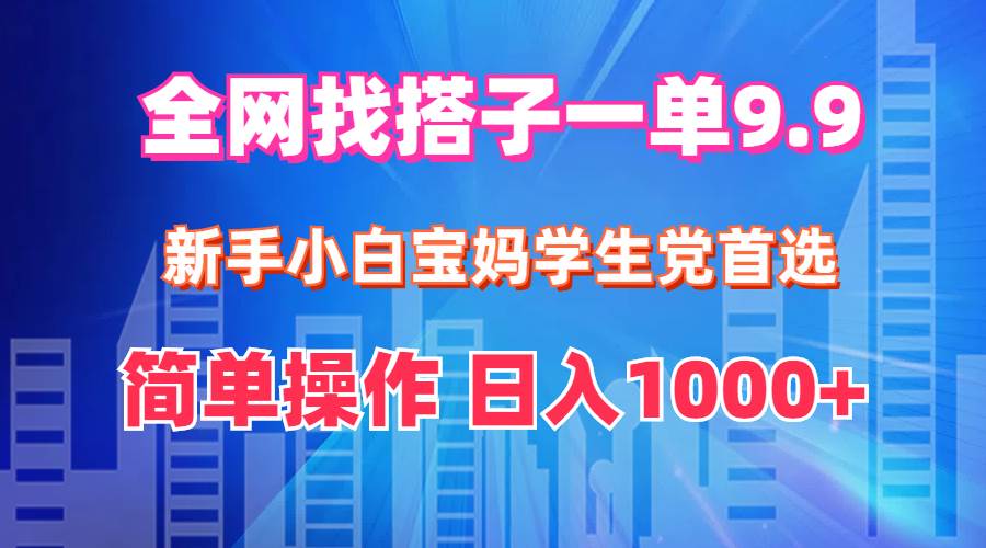 全网找搭子1单9.9 新手小白宝妈学生党首选 简单操作 日入1000+_金轩项目库