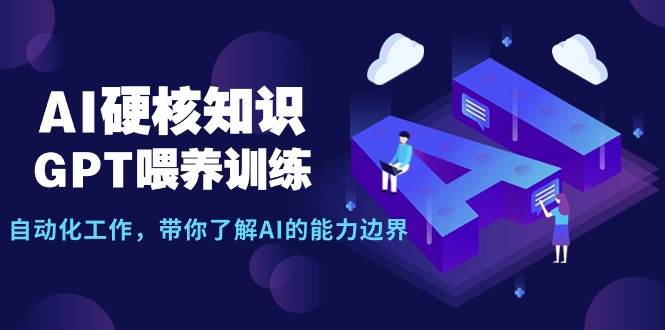 AI硬核知识-GPT喂养训练，自动化工作，带你了解AI的能力边界（10节课）_金轩项目库