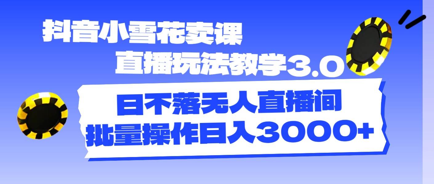 抖音小雪花卖课直播玩法教学3.0，日不落无人直播间，批量操作日入3000+_金轩项目库