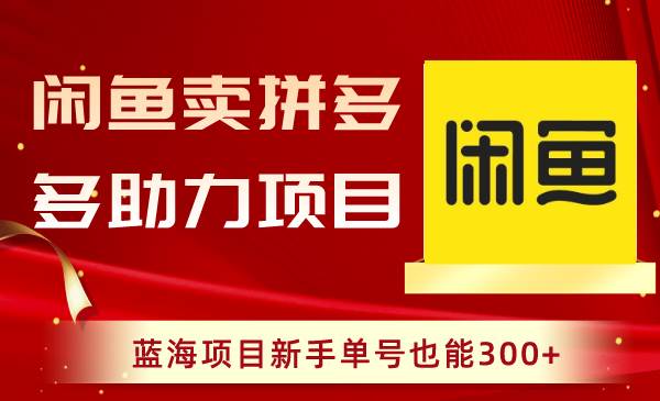 闲鱼卖拼多多助力项目，蓝海项目新手单号也能300+_金轩项目库