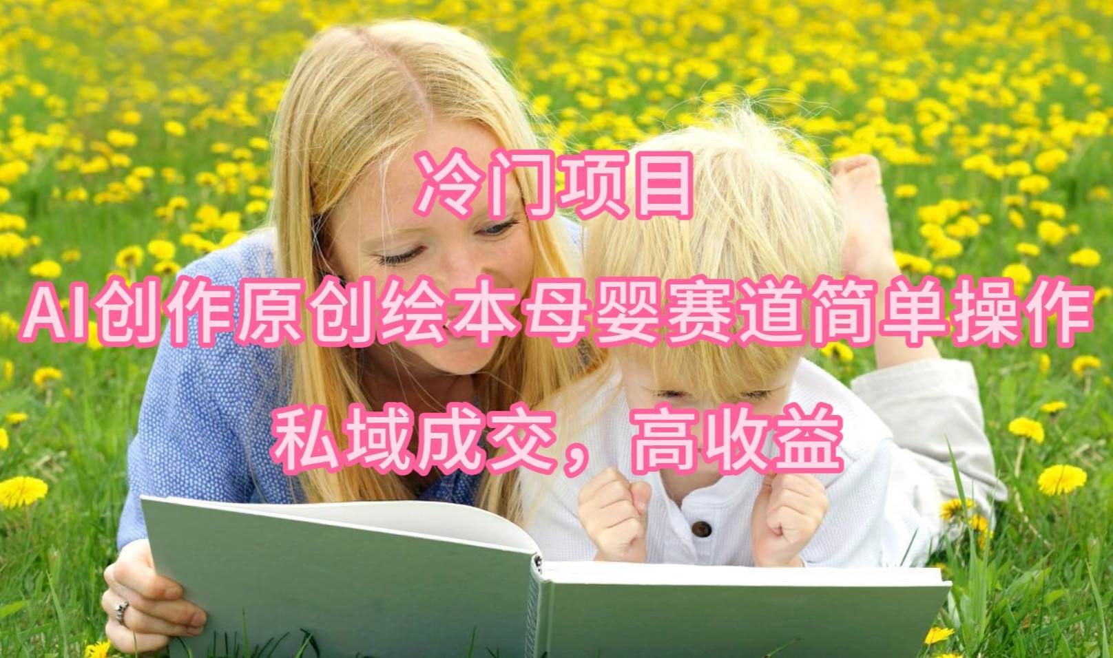 冷门项目，AI创作原创绘本母婴赛道简单操作，私域成交，高收益_金轩项目库