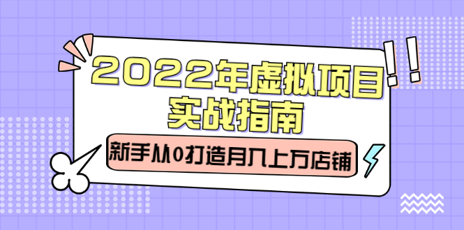 2022年虚拟项目实战指南，新手从0打造月入上万店铺【视频课程】_金轩项目库