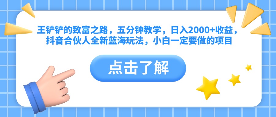 王铲铲的致富之路，五分钟教学，日入2000+收益，抖音合伙人全新蓝海玩法，小白一定要做的项目_金轩项目库