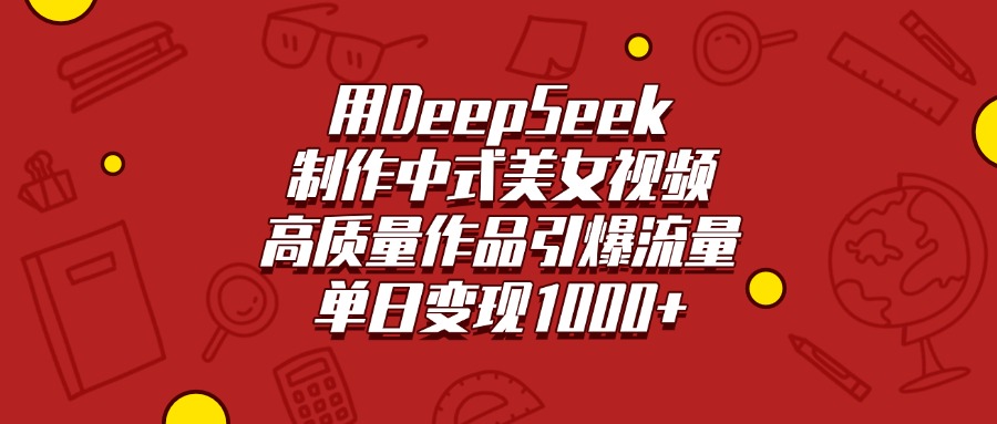 用DeepSeek制作中式美女视频，高质量作品引爆流量，单日变现1000+_金轩项目库